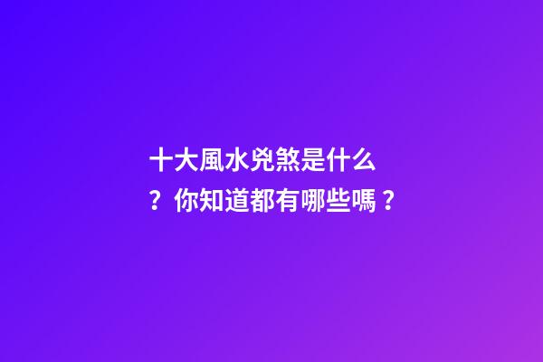 十大風水兇煞是什么？你知道都有哪些嗎？
